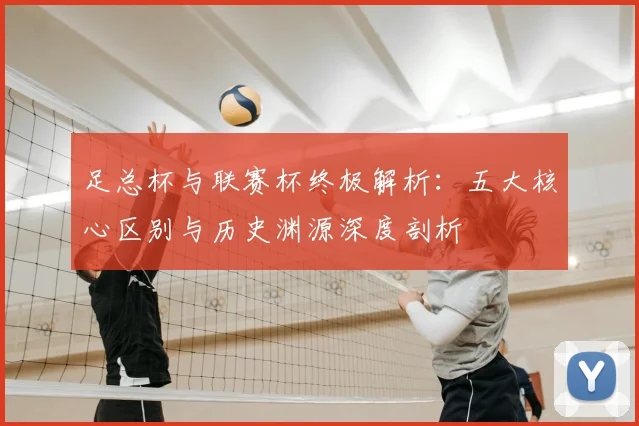 足总杯与联赛杯终极解析：五大核心区别与历史渊源深度剖析