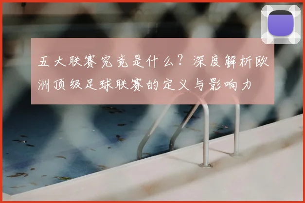 五大联赛究竟是什么?深度解析欧洲顶级足球联赛的定义与影响力
