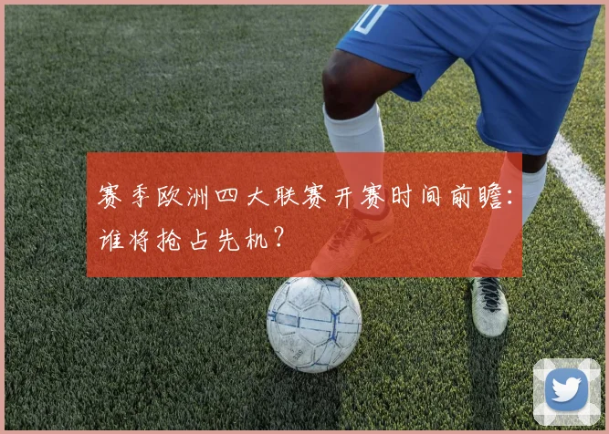 赛季欧洲四大联赛开赛时间前瞻：谁将抢占先机？