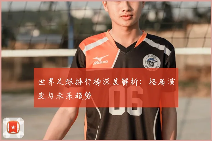 世界足球排行榜深度解析：格局演变与未来趋势