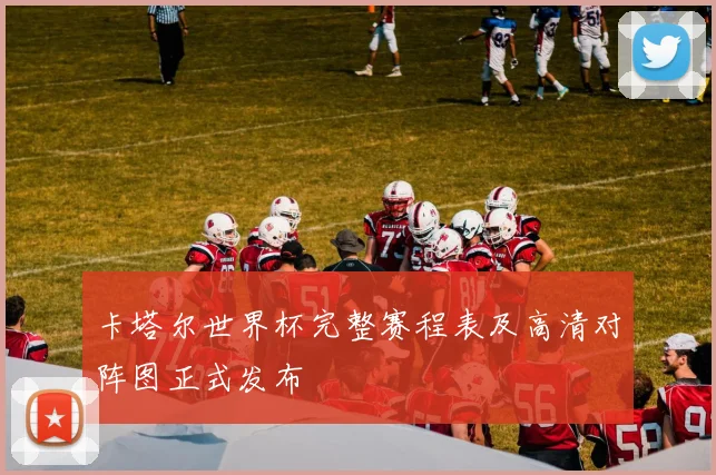 卡塔尔世界杯完整赛程表及高清对阵图正式发布