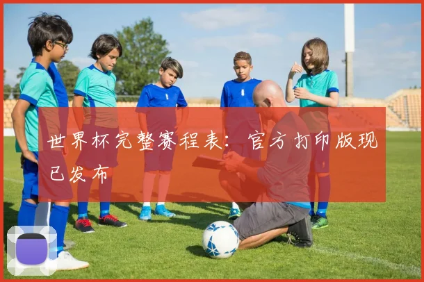 世界杯完整赛程表：官方打印版现已发布