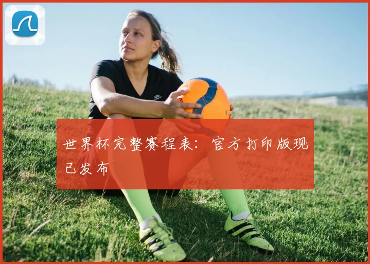 世界杯完整赛程表：官方打印版现已发布