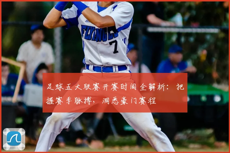 足球五大联赛开赛时间全解析：把握赛季脉搏，洞悉豪门赛程