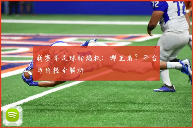 新赛季足球转播权：哪里看？平台与价格全解析