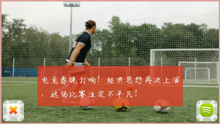 电竞春晚打响!经典恩怨再次上演,这场比赛注定不平凡!