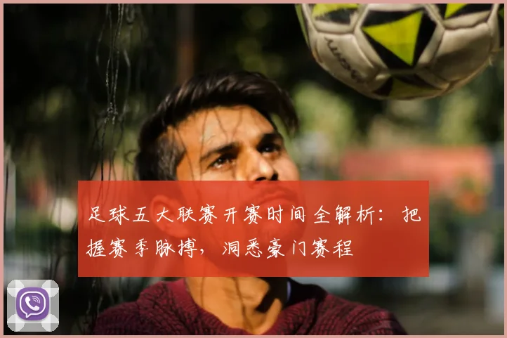 足球五大联赛开赛时间全解析：把握赛季脉搏，洞悉豪门赛程