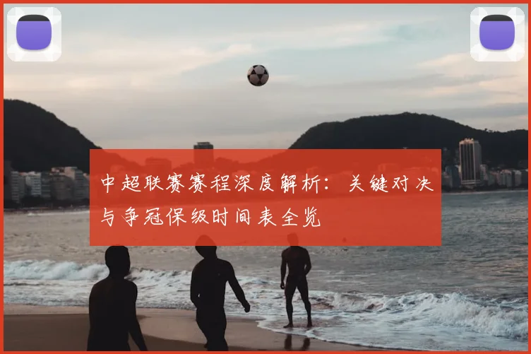 中超联赛赛程深度解析:关键对决与争冠保级时间表全览