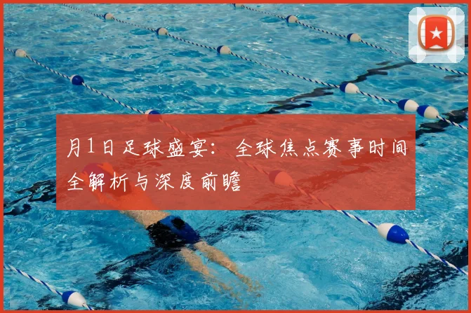 月1日足球盛宴：全球焦点赛事时间全解析与深度前瞻