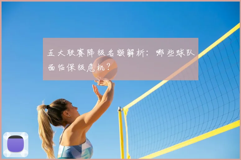 五大联赛降级名额解析：哪些球队面临保级危机？
