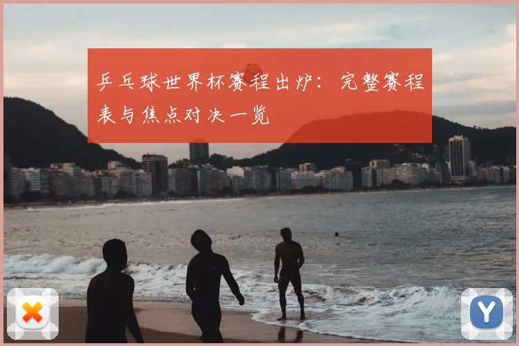 乒乓球世界杯赛程出炉:完整赛程表与焦点对决一览