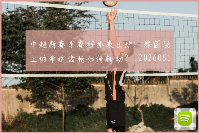 中超新赛季赛程排表出炉：绿茵场上的命运齿轮如何转动？_20260610190401