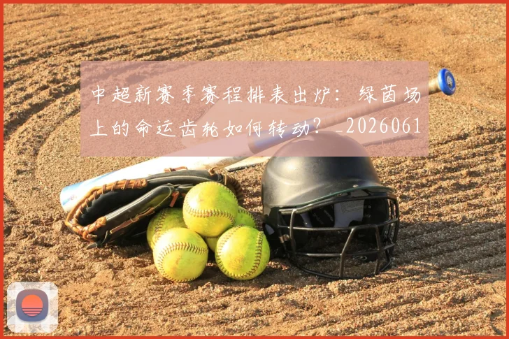 中超新赛季赛程排表出炉：绿茵场上的命运齿轮如何转动？_20260610190401