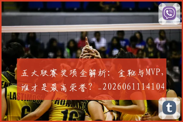 五大联赛奖项全解析：金靴与MVP，谁才是最高荣誉？_20260611141041